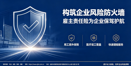 《构筑企业风险防火墙，雇主责任险为企业保驾护航》-长江财产保险股份有限公司四川分公司